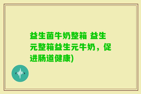 益生菌牛奶整箱 益生元整箱益生元牛奶,促进肠道健康) 益生菌牛奶整箱 益生元整箱益生元牛奶,促进肠道健康)