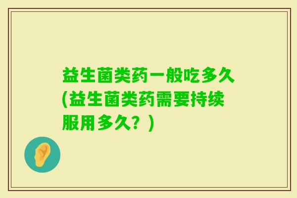 益生菌类药一般吃多久(益生菌类药需要持续服用多久？)