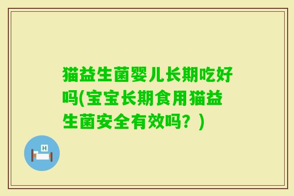 猫益生菌婴儿长期吃好吗(宝宝长期食用猫益生菌安全有效吗?) 猫益生菌婴儿长期吃好吗(宝宝长期食用猫益生菌安全有效吗?)