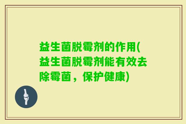 益生菌脱霉剂的作用(益生菌脱霉剂能有效去除霉菌,保护健康) 益生菌脱霉剂的作用(益生菌脱霉剂能有效去除霉菌,保护健康)