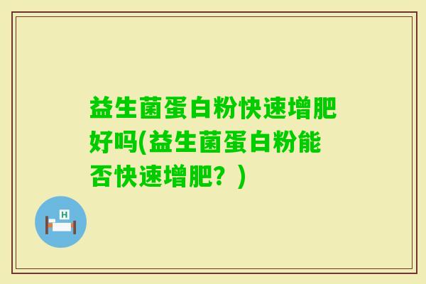 益生菌蛋白粉快速增肥好吗(益生菌蛋白粉能否快速增肥?) 益生菌蛋白粉快速增肥好吗(益生菌蛋白粉能否快速增肥?)