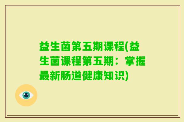 益生菌第五期课程(益生菌课程第五期:掌握新肠道健康知识) 益生菌第五期课程(益生菌课程第五期:掌握新肠道健康知识)