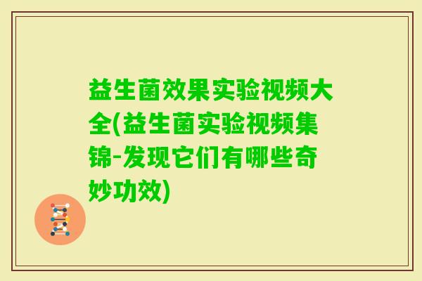 益生菌效果实验视频大全(益生菌实验视频集锦-发现它们有哪些奇妙功效) 益生菌效果实验视频大全(益生菌实验视频集锦-发现它们有哪些奇妙功效)