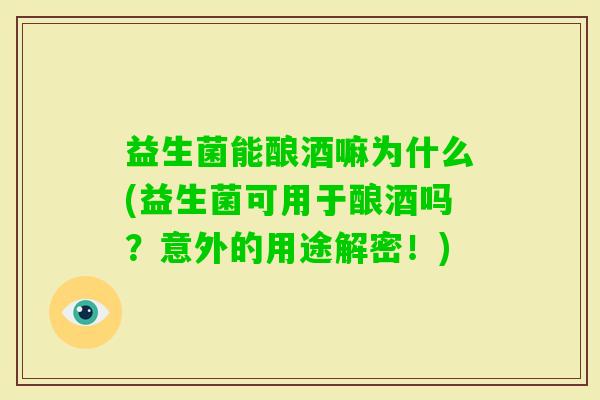 益生菌能酿酒嘛为什么(益生菌可用于酿酒吗?意外的用途解密!) 益生菌能酿酒嘛为什么(益生菌可用于酿酒吗?意外的用途解密!)