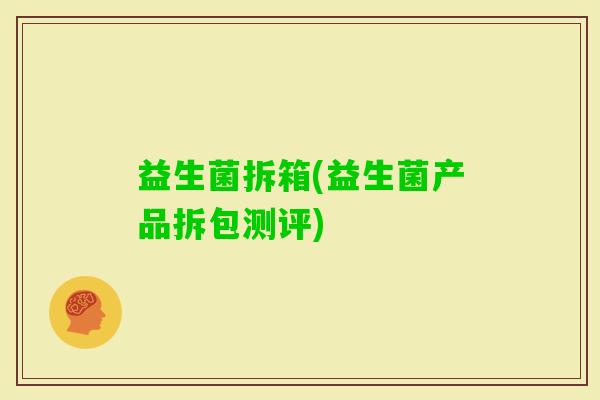 益生菌拆箱(益生菌产品拆包测评) 益生菌拆箱(益生菌产品拆包测评)