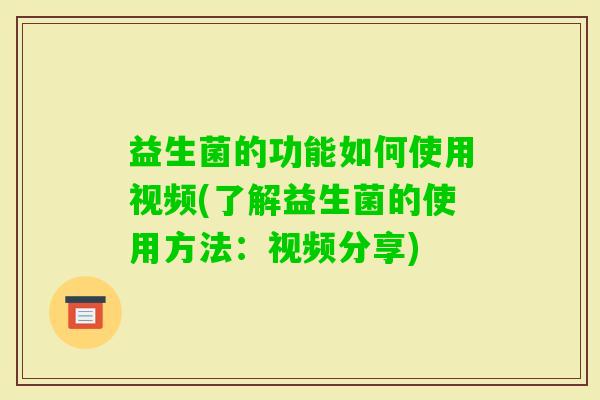 益生菌的功能如何使用视频(了解益生菌的使用方法:视频分享) 益生菌的功能如何使用视频(了解益生菌的使用方法:视频分享)