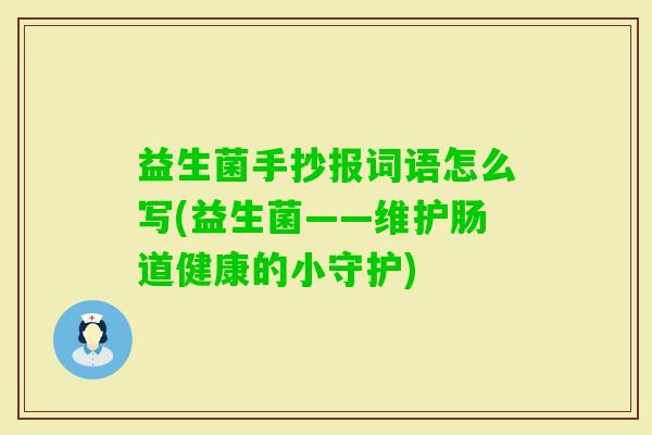 益生菌手抄报词语怎么写(益生菌——维护肠道健康的小守护) 益生菌手抄报词语怎么写(益生菌——维护肠道健康的小守护)