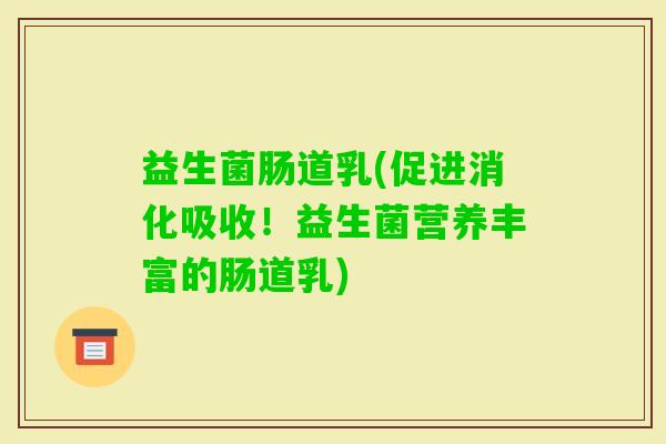 益生菌肠道乳(促进消化吸收!益生菌营养丰富的肠道乳) 益生菌肠道乳(促进消化吸收!益生菌营养丰富的肠道乳)