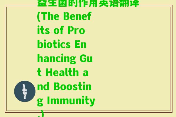 益生菌的作用英语翻译(The Benefits of Probiotics Enhancing Gut Health and Boosting Immunity.) 益生菌的作用英语翻译(The Benefits of Probiotics Enhancing Gut Health and Boosting Immunity.)
