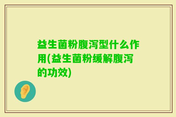 益生菌粉型什么作用(益生菌粉缓解的功效) 益生菌粉型什么作用(益生菌粉缓解的功效)