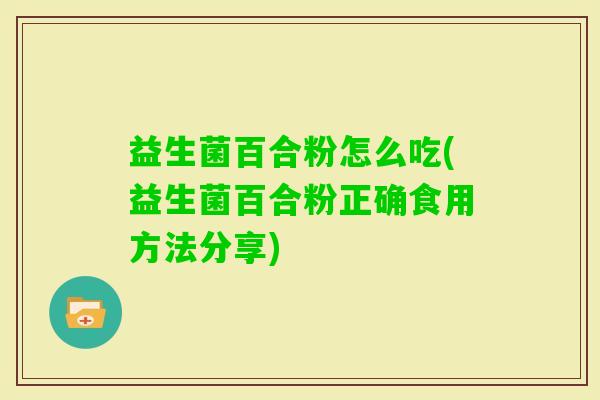 益生菌百合粉怎么吃(益生菌百合粉正确食用方法分享) 益生菌百合粉怎么吃(益生菌百合粉正确食用方法分享)