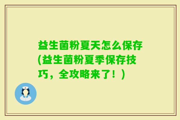 益生菌粉夏天怎么保存(益生菌粉夏季保存技巧，全攻略来了！)