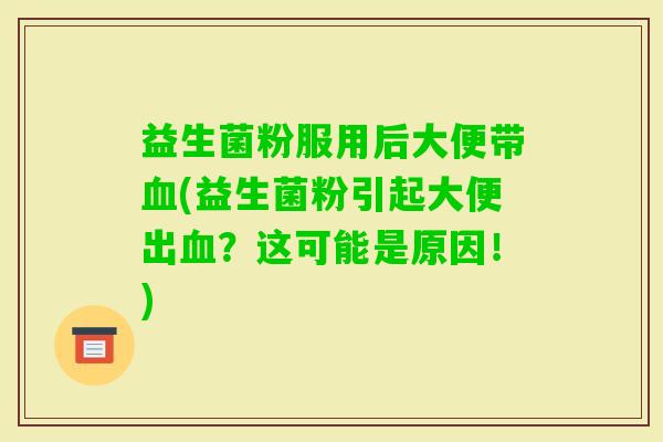益生菌粉服用后大便带(益生菌粉引起大便出?这可能是原因!) 益生菌粉服用后大便带(益生菌粉引起大便出?这可能是原因!)