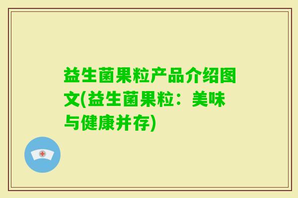 益生菌果粒产品介绍图文(益生菌果粒：美味与健康并存)