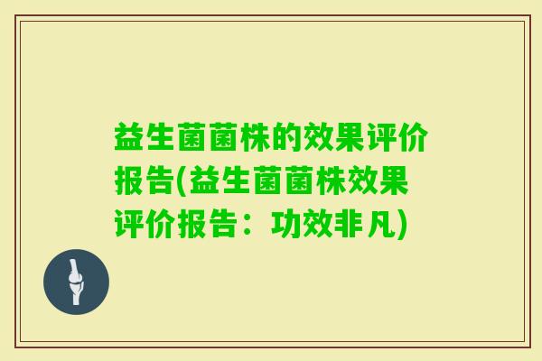 益生菌菌株的效果评价报告(益生菌菌株效果评价报告：功效非凡)