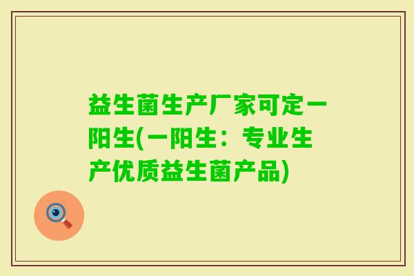 益生菌生产厂家可定一阳生(一阳生：专业生产优质益生菌产品)