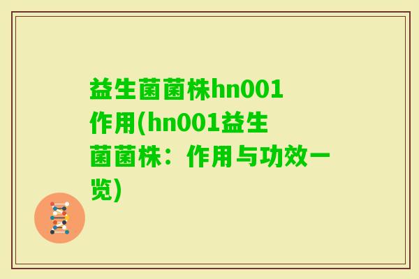 益生菌菌株hn001作用(hn001益生菌菌株:作用与功效一览) 益生菌菌株hn001作用(hn001益生菌菌株:作用与功效一览)
