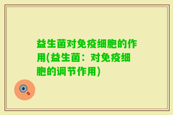 益生菌对细胞的作用(益生菌:对细胞的调节作用) 益生菌对细胞的作用(益生菌:对细胞的调节作用)