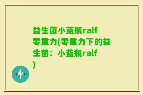 益生菌小蓝瓶ralf零重力(零重力下的益生菌：小蓝瓶ralf)