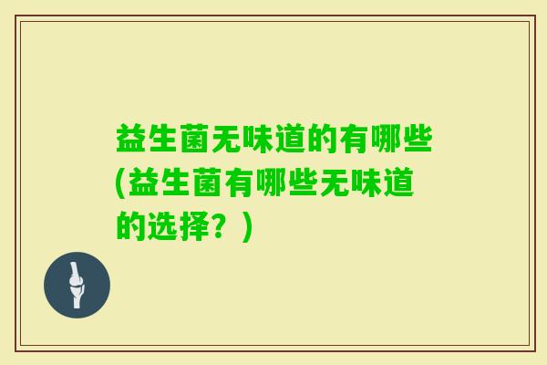益生菌无味道的有哪些(益生菌有哪些无味道的选择?) 益生菌无味道的有哪些(益生菌有哪些无味道的选择?)