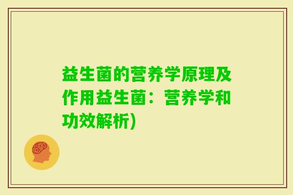 益生菌的营养学原理及作用益生菌:营养学和功效解析) 益生菌的营养学原理及作用益生菌:营养学和功效解析)