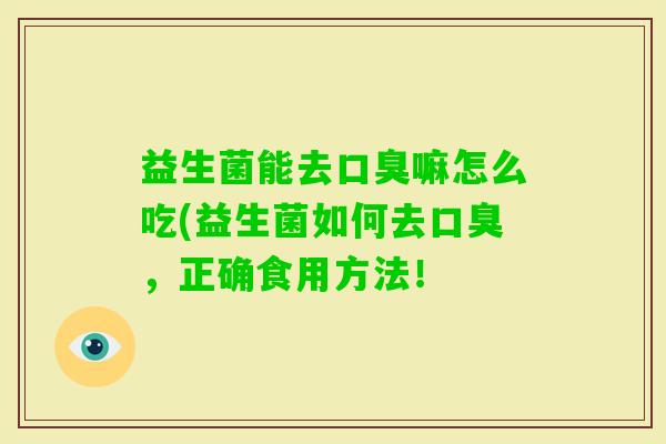 益生菌能去嘛怎么吃(益生菌如何去，正确食用方法！