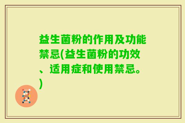 益生菌粉的作用及功能禁忌(益生菌粉的功效、适用症和使用禁忌。) 益生菌粉的作用及功能禁忌(益生菌粉的功效、适用症和使用禁忌。)