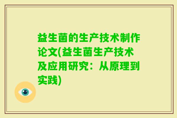 益生菌的生产技术制作论文(益生菌生产技术及应用研究:从原理到实践) 益生菌的生产技术制作论文(益生菌生产技术及应用研究:从原理到实践)