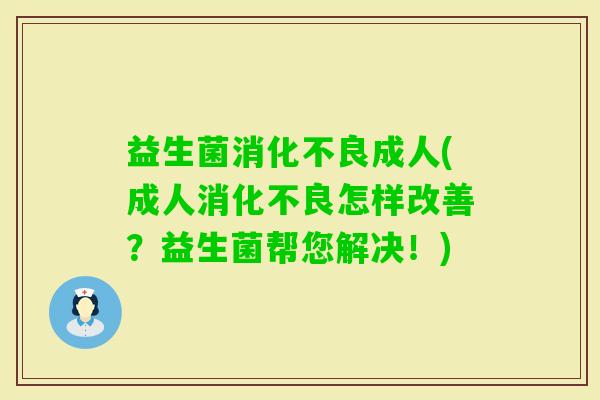 益生菌成人(成人怎样改善?益生菌帮您解决!) 益生菌成人(成人怎样改善?益生菌帮您解决!)