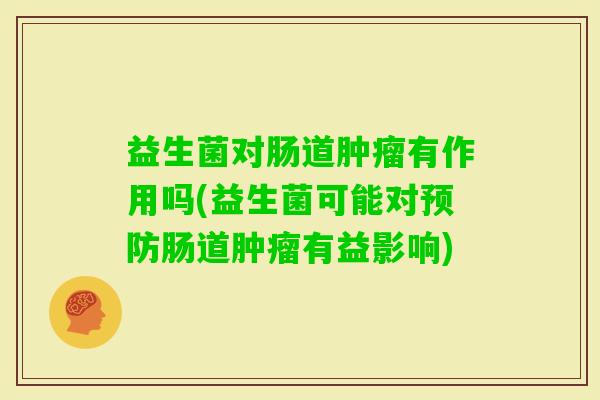 益生菌对肠道有作用吗(益生菌可能对肠道有益影响) 益生菌对肠道有作用吗(益生菌可能对肠道有益影响)
