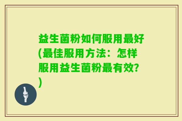 益生菌粉如何服用好(佳服用方法:怎样服用益生菌粉有效?) 益生菌粉如何服用好(佳服用方法:怎样服用益生菌粉有效?)