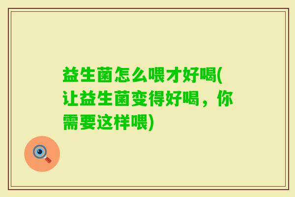 益生菌怎么喂才好喝(让益生菌变得好喝,你需要这样喂) 益生菌怎么喂才好喝(让益生菌变得好喝,你需要这样喂)