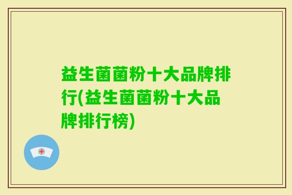 益生菌菌粉十大品牌排行(益生菌菌粉十大品牌排行榜) 益生菌菌粉十大品牌排行(益生菌菌粉十大品牌排行榜)
