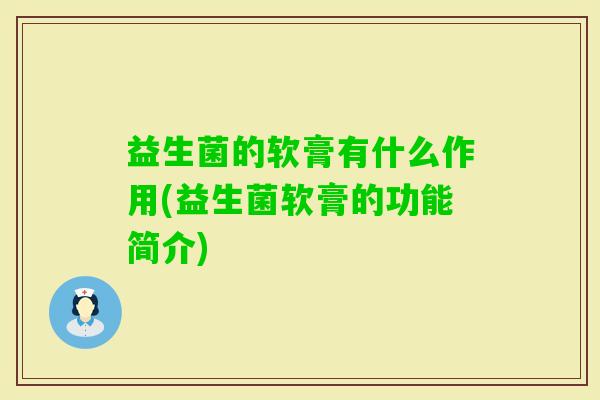 益生菌的软膏有什么作用(益生菌软膏的功能简介) 益生菌的软膏有什么作用(益生菌软膏的功能简介)