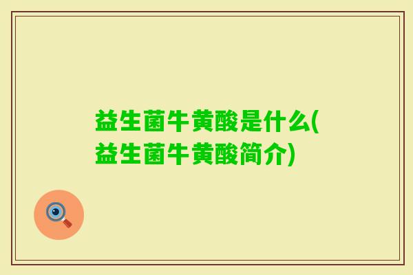 益生菌牛黄酸是什么(益生菌牛黄酸简介) 益生菌牛黄酸是什么(益生菌牛黄酸简介)