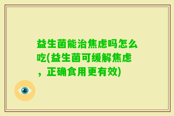 益生菌能吗怎么吃(益生菌可缓解,正确食用更有效) 益生菌能吗怎么吃(益生菌可缓解,正确食用更有效)