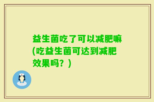 益生菌吃了可以嘛(吃益生菌可达到效果吗?) 益生菌吃了可以嘛(吃益生菌可达到效果吗?)