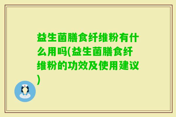 益生菌膳食纤维粉有什么用吗(益生菌膳食纤维粉的功效及使用建议) 益生菌膳食纤维粉有什么用吗(益生菌膳食纤维粉的功效及使用建议)