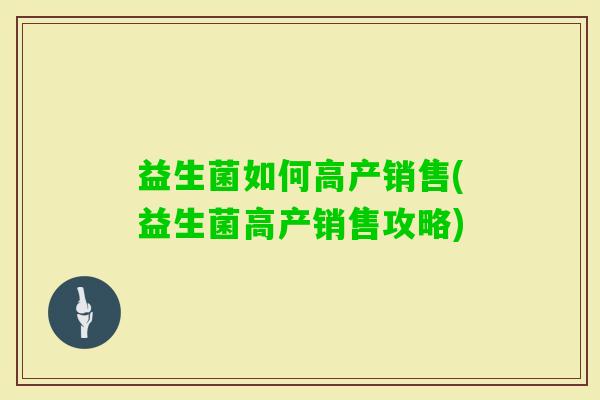 益生菌如何高产销售(益生菌高产销售攻略)