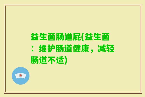 益生菌肠道屁(益生菌：维护肠道健康，减轻肠道不适)