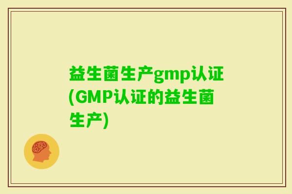 益生菌生产gmp认证(GMP认证的益生菌生产) 益生菌生产gmp认证(GMP认证的益生菌生产)