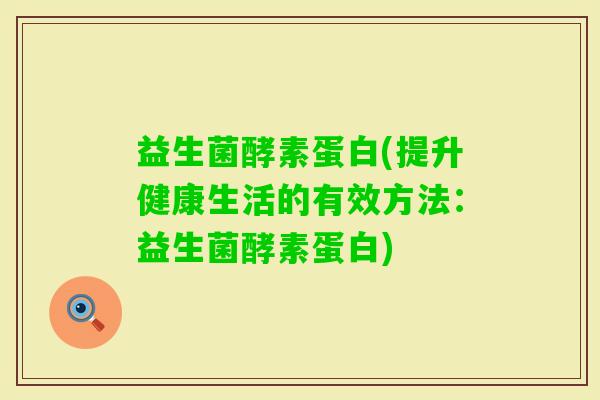益生菌酵素蛋白(提升健康生活的有效方法：益生菌酵素蛋白)
