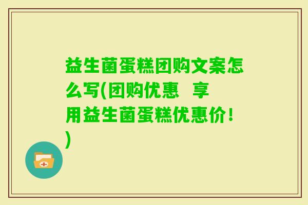 益生菌蛋糕团购文案怎么写(团购优惠 享用益生菌蛋糕优惠价!) 益生菌蛋糕团购文案怎么写(团购优惠 享用益生菌蛋糕优惠价!)