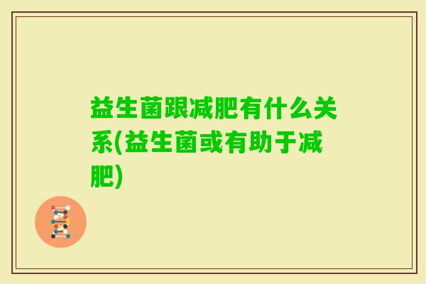 益生菌跟有什么关系(益生菌或有助于) 益生菌跟有什么关系(益生菌或有助于)