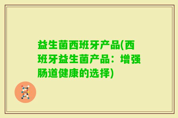 益生菌西班牙产品(西班牙益生菌产品：增强肠道健康的选择)