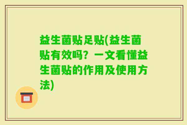 益生菌贴足贴(益生菌贴有效吗？一文看懂益生菌贴的作用及使用方法)
