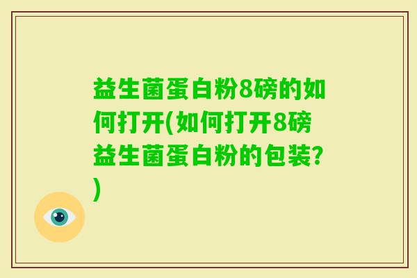 益生菌蛋白粉8磅的如何打开(如何打开8磅益生菌蛋白粉的包装?) 益生菌蛋白粉8磅的如何打开(如何打开8磅益生菌蛋白粉的包装?)