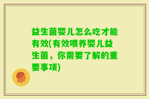 益生菌婴儿怎么吃才能有效(有效喂养婴儿益生菌,你需要了解的重要事项) 益生菌婴儿怎么吃才能有效(有效喂养婴儿益生菌,你需要了解的重要事项)