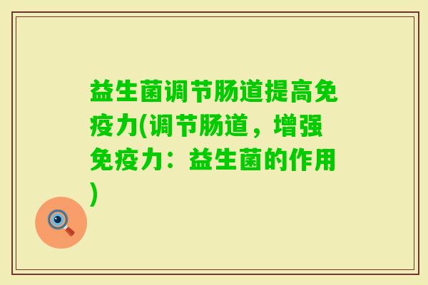 益生菌调节肠道提高力(调节肠道,增强力:益生菌的作用) 益生菌调节肠道提高力(调节肠道,增强力:益生菌的作用)