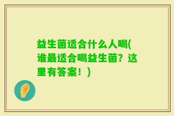 益生菌适合什么人喝(谁适合喝益生菌?这里有答案!) 益生菌适合什么人喝(谁适合喝益生菌?这里有答案!)